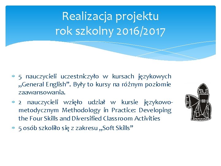 Realizacja projektu rok szkolny 2016/2017 5 nauczycieli uczestniczyło w kursach językowych „General English”. Były