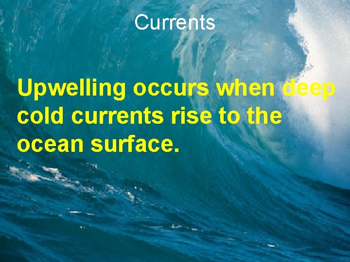 Currents Upwelling occurs when deep cold currents rise to the ocean surface. 