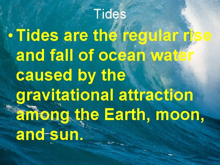 Tides • Tides are the regular rise and fall of ocean water caused by