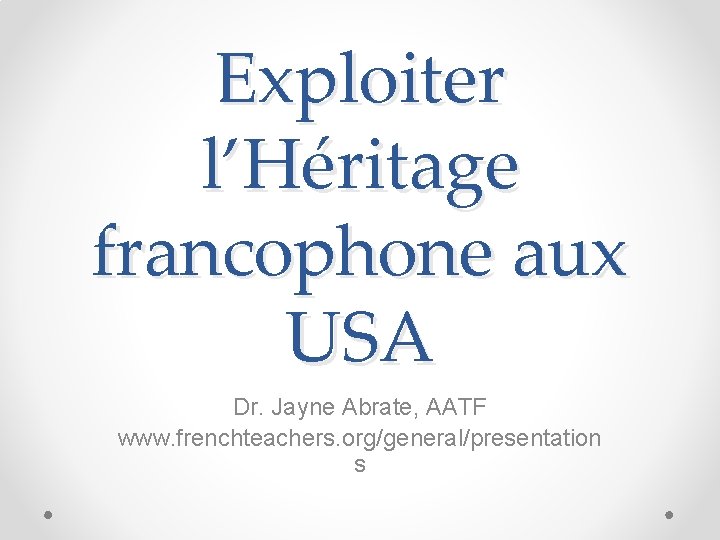 Exploiter l’Héritage francophone aux USA Dr. Jayne Abrate, AATF www. frenchteachers. org/general/presentation s 