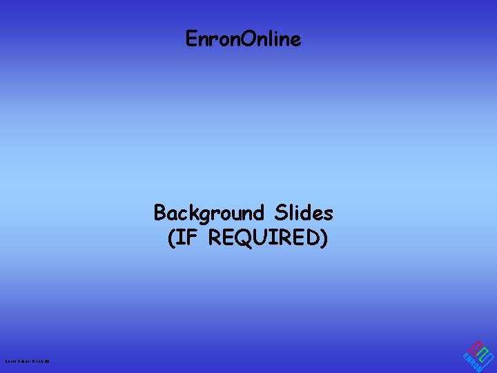 Enron. Online Background Slides (IF REQUIRED) Enron Online - 8 July 99 