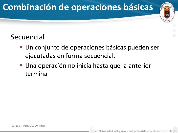 Combinación de operaciones básicas Secuencial § Un conjunto de operaciones básicas pueden ser ejecutadas