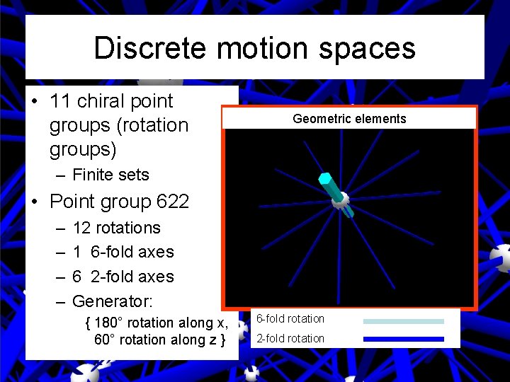 Discrete motion spaces • 11 chiral point groups (rotation groups) Geometric elements – Finite Discrete motion spaces • 11 chiral point groups (rotation groups) Geometric elements – Finite