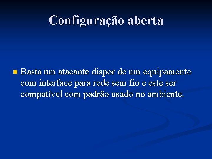 Configuração aberta n Basta um atacante dispor de um equipamento com interface para rede