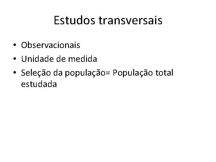 Estudos transversais • Observacionais • Unidade de medida • Seleção da população= População total