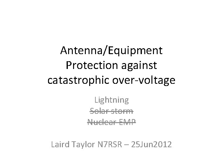 Antenna/Equipment Protection against catastrophic over-voltage Lightning Solar storm Nuclear EMP Laird Taylor N 7