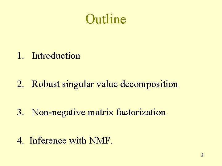 Outline 1. Introduction 2. Robust singular value decomposition 3. Non-negative matrix factorization 4. Inference