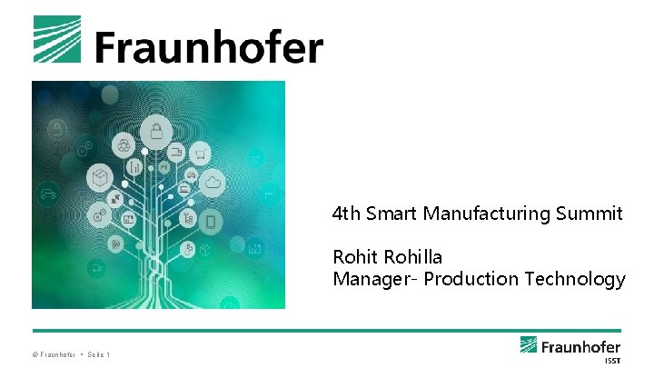 4 th Smart Manufacturing Summit Rohilla Manager- Production Technology © Fraunhofer • Seite 1
