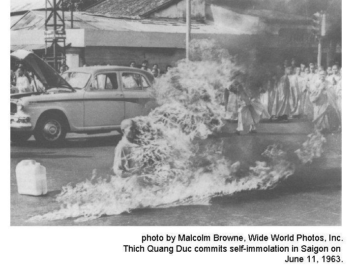 photo by Malcolm Browne, Wide World Photos, Inc. Thich Quang Duc commits self-immolation in