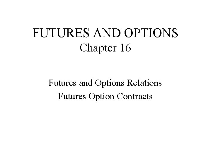 FUTURES AND OPTIONS Chapter 16 Futures and Options Relations Futures Option Contracts 