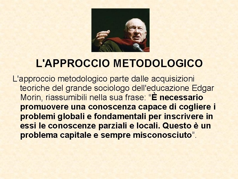 L'APPROCCIO METODOLOGICO L'approccio metodologico parte dalle acquisizioni teoriche del grande sociologo dell'educazione Edgar Morin,