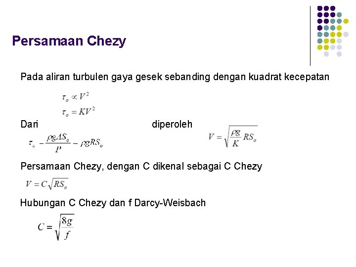 Persamaan Chezy Pada aliran turbulen gaya gesek sebanding dengan kuadrat kecepatan Dari diperoleh Persamaan