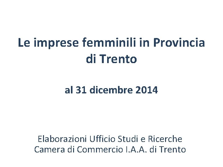 Le imprese femminili in Provincia di Trento al 31 dicembre 2014 Elaborazioni Ufficio Studi
