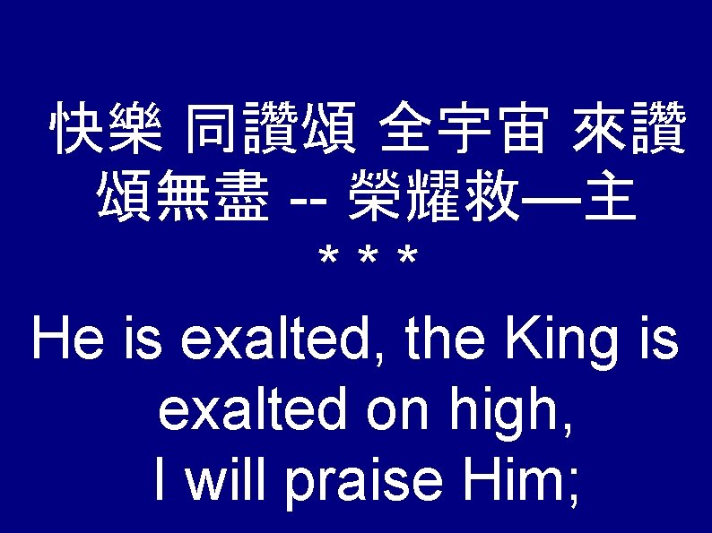 快樂 同讚頌 全宇宙 來讚 頌無盡 -- 榮耀救—主 *** He is exalted, the King is