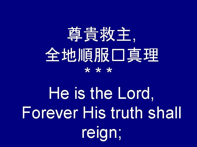 尊貴救主, 全地順服�真理 *** He is the Lord, Forever His truth shall reign; 