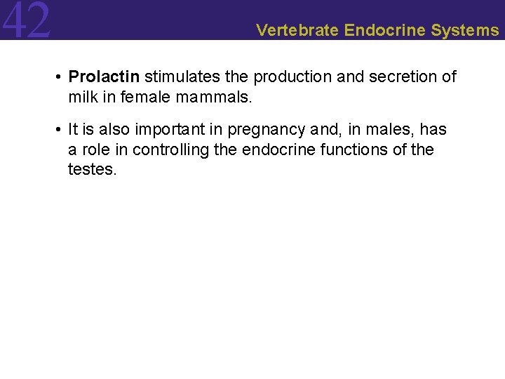 42 Vertebrate Endocrine Systems • Prolactin stimulates the production and secretion of milk in