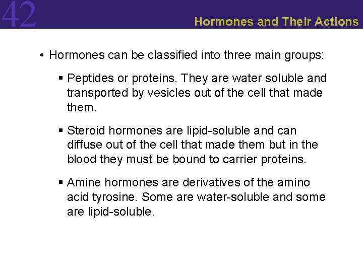 42 Hormones and Their Actions • Hormones can be classified into three main groups: