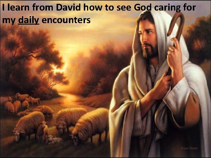 I learn from David how to see God caring for my daily encounters 