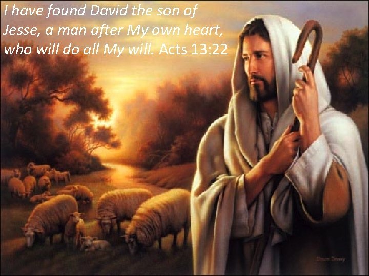 I have found David the son of Jesse, a man after My own heart,