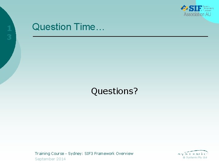 1 3 Question Time… Questions? Training Course - Sydney: SIF 3 Framework Overview September