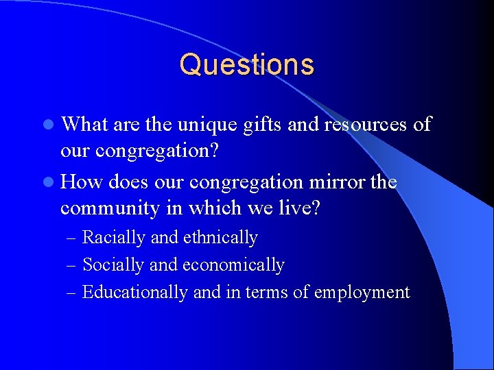 Questions l What are the unique gifts and resources of our congregation? l How