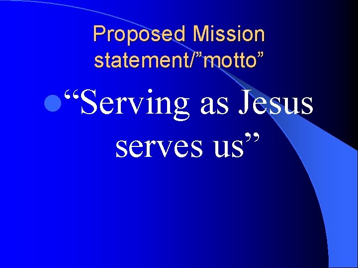 Proposed Mission statement/”motto” l“Serving as Jesus serves us” 