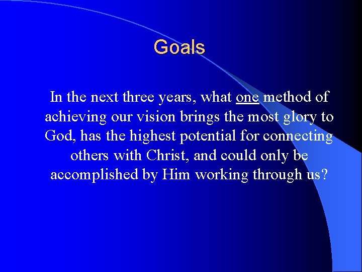 Goals In the next three years, what one method of achieving our vision brings