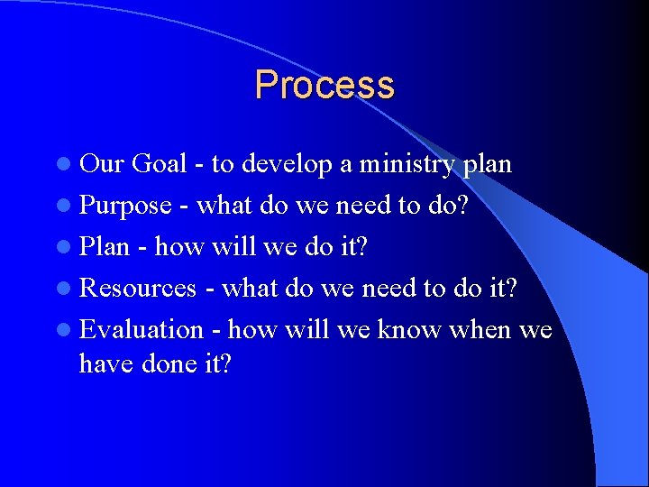 Process l Our Goal - to develop a ministry plan l Purpose - what