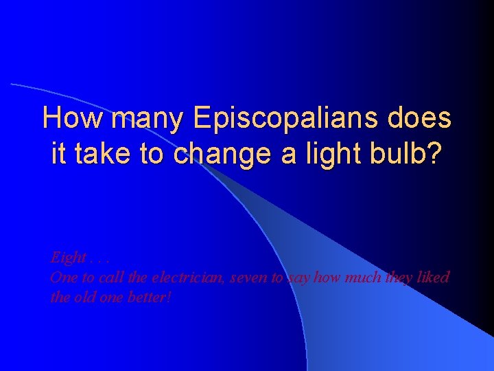 How many Episcopalians does it take to change a light bulb? Eight. . .