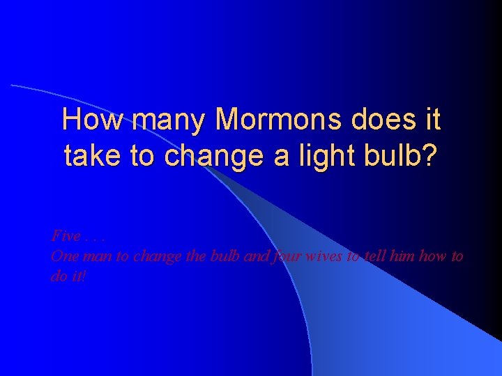How many Mormons does it take to change a light bulb? Five. . .
