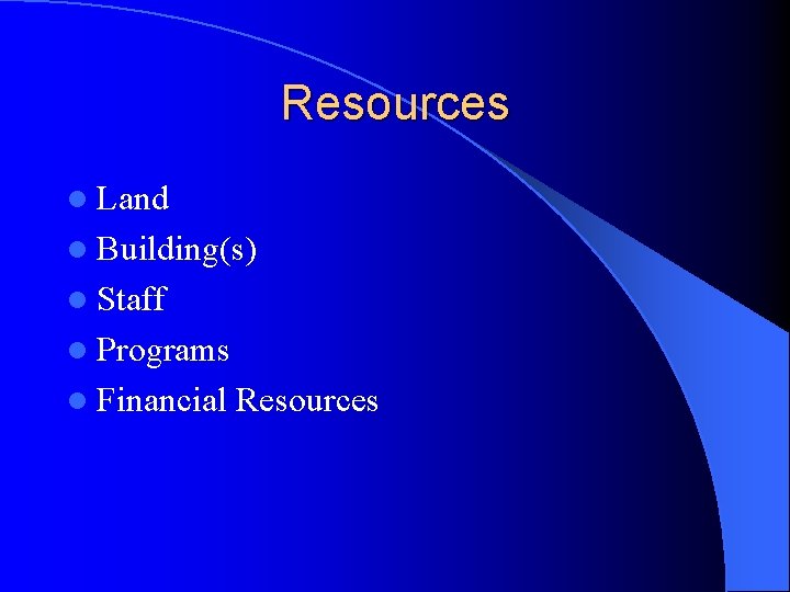 Resources l Land l Building(s) l Staff l Programs l Financial Resources 