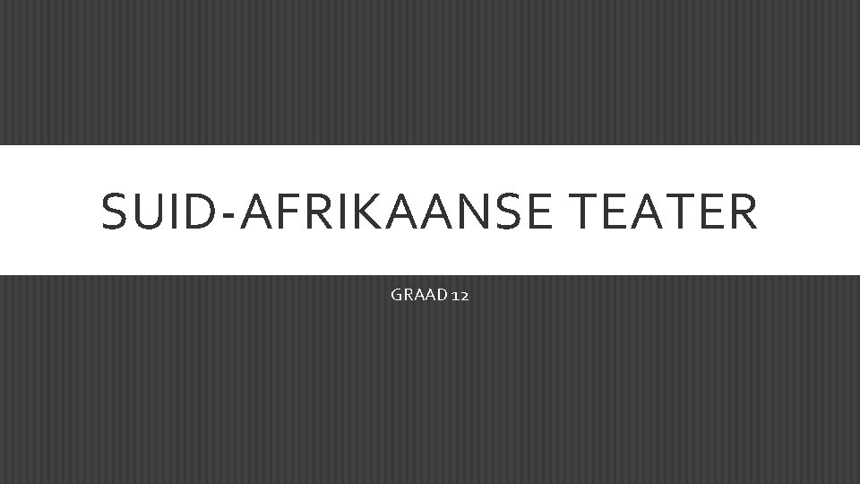 SUID-AFRIKAANSE TEATER GRAAD 12 