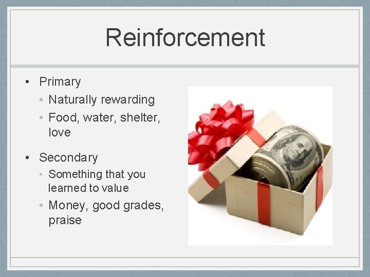 Reinforcement • Primary • Naturally rewarding • Food, water, shelter, love • Secondary •