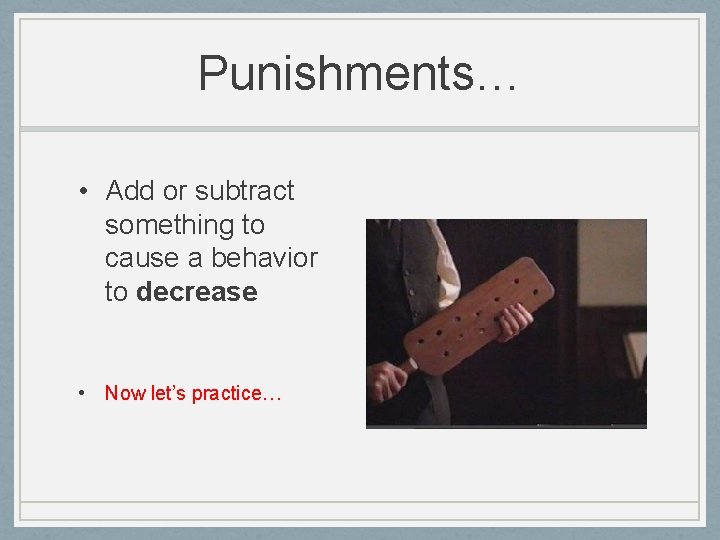 Punishments… • Add or subtract something to cause a behavior to decrease • Now