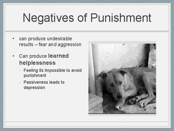 Negatives of Punishment • can produce undesirable results – fear and aggression • Can