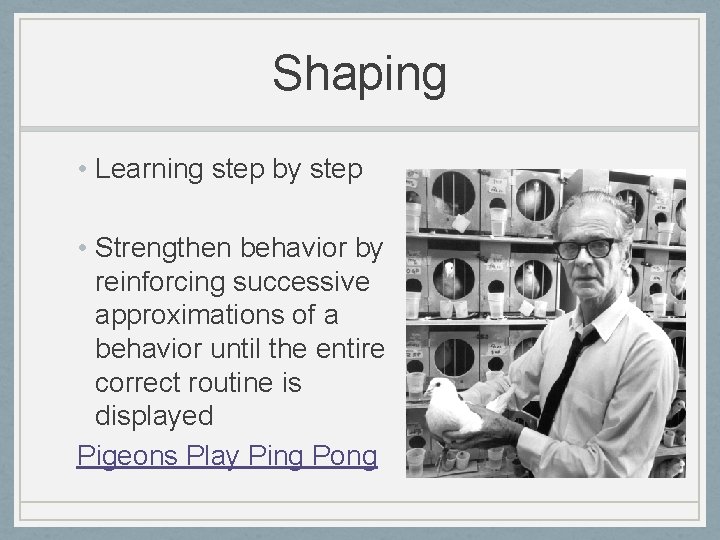 Shaping • Learning step by step • Strengthen behavior by reinforcing successive approximations of