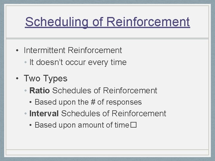 Scheduling of Reinforcement • Intermittent Reinforcement • It doesn’t occur every time • Two