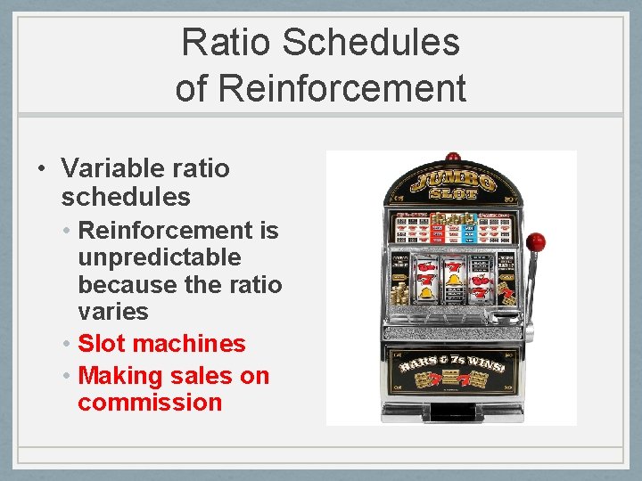 Ratio Schedules of Reinforcement • Variable ratio schedules • Reinforcement is unpredictable because the