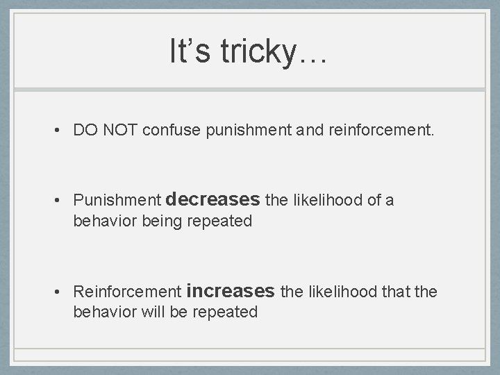 It’s tricky… • DO NOT confuse punishment and reinforcement. • Punishment decreases the likelihood