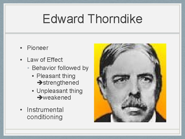 Edward Thorndike • Pioneer • Law of Effect • Behavior followed by • Pleasant