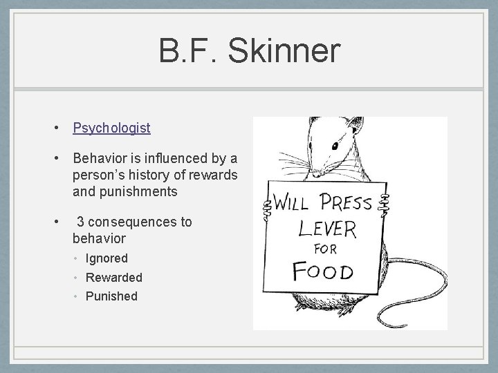 B. F. Skinner • Psychologist • Behavior is influenced by a person’s history of