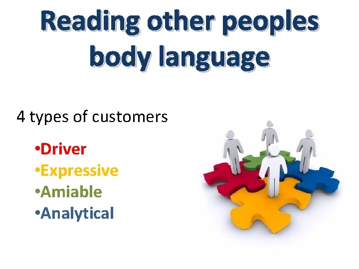 Reading other peoples body language 4 types of customers • Driver • Expressive •