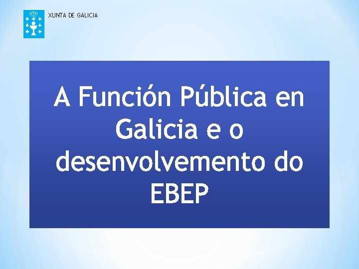 XUNTA DE GALICIA A Función Pública en Galicia e o desenvolvemento do EBEP 