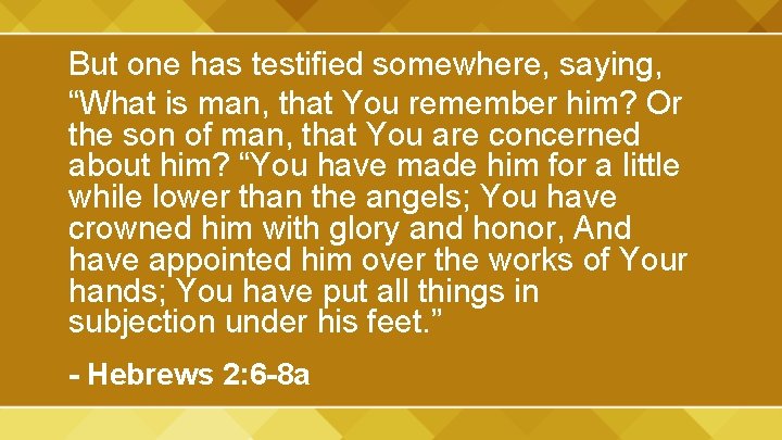 But one has testified somewhere, saying, “What is man, that You remember him? Or