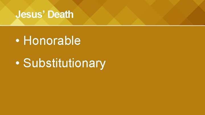 Jesus’ Death • Honorable • Substitutionary 