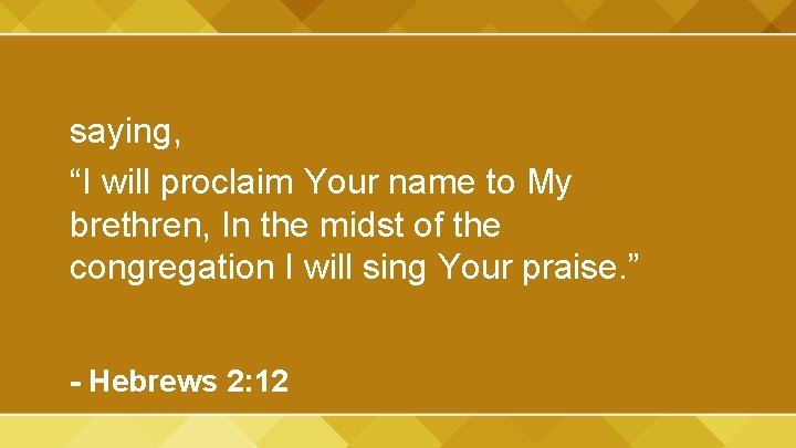 saying, “I will proclaim Your name to My brethren, In the midst of the