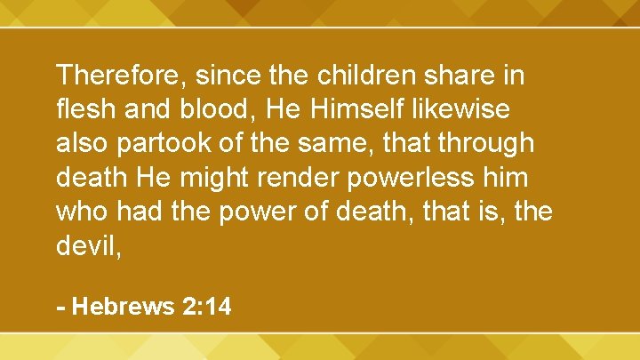 Therefore, since the children share in flesh and blood, He Himself likewise also partook