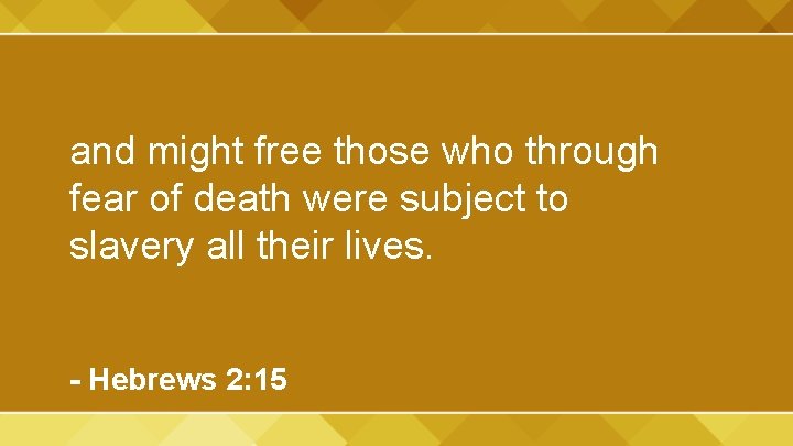 and might free those who through fear of death were subject to slavery all