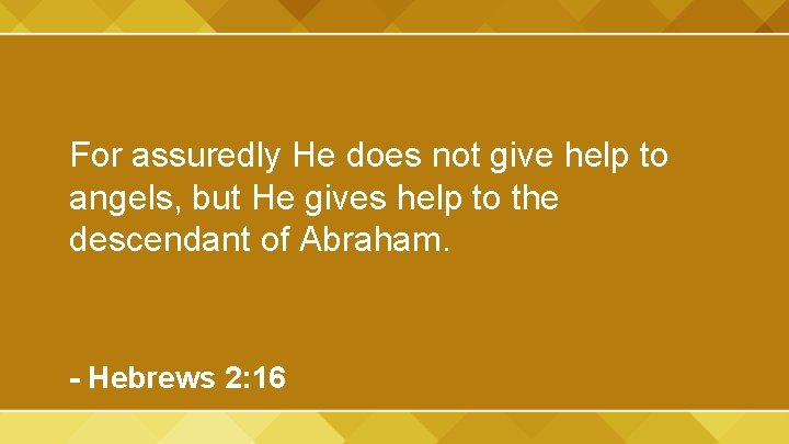 For assuredly He does not give help to angels, but He gives help to