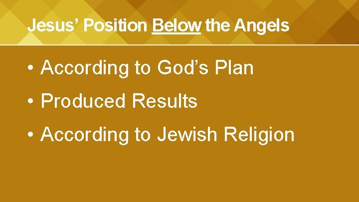 Jesus’ Position Below the Angels • According to God’s Plan • Produced Results •